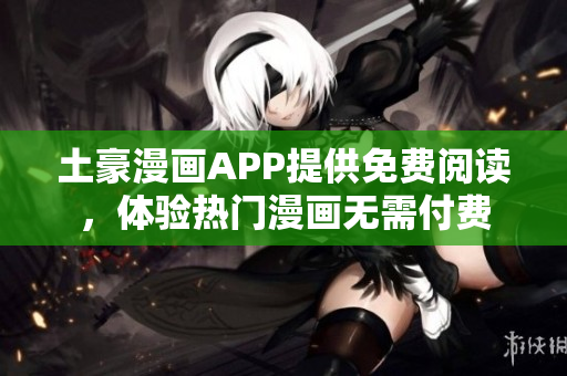 土豪漫画APP提供免费阅读，体验热门漫画无需付费