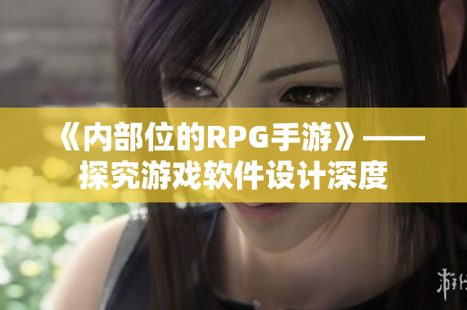 《内部位的RPG手游》——探究游戏软件设计深度