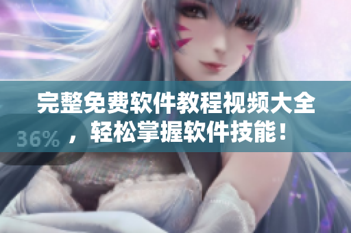 完整免费软件教程视频大全，轻松掌握软件技能！