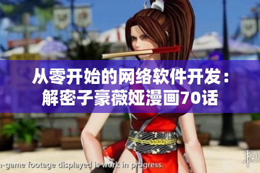 从零开始的网络软件开发：解密子豪薇娅漫画70话