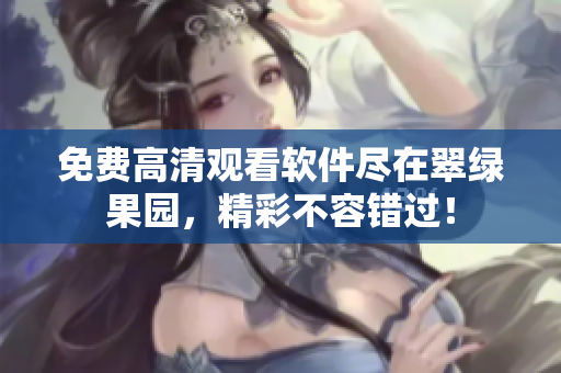 免费高清观看软件尽在翠绿果园，精彩不容错过！