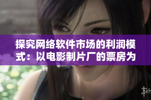 探究网络软件市场的利润模式：以电影制片厂的票房为参考