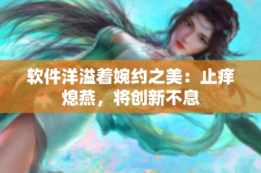 软件洋溢着婉约之美：止痒熄燕，将创新不息