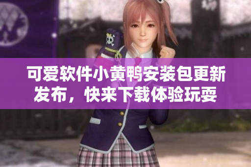 可爱软件小黄鸭安装包更新发布，快来下载体验玩耍