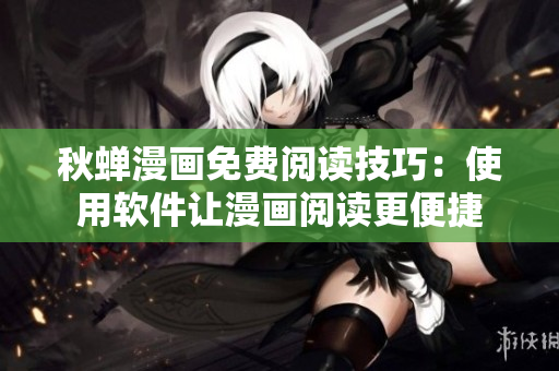 秋蝉漫画免费阅读技巧：使用软件让漫画阅读更便捷