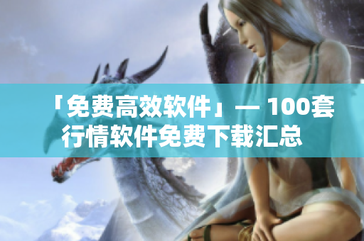 「免费高效软件」— 100套行情软件免费下载汇总