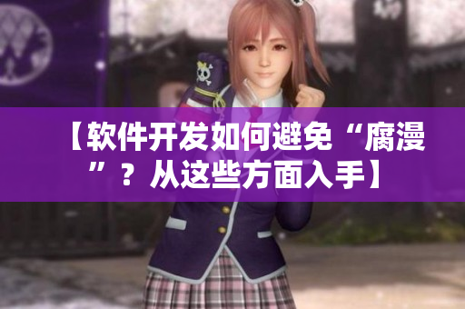 【软件开发如何避免“腐漫”？从这些方面入手】