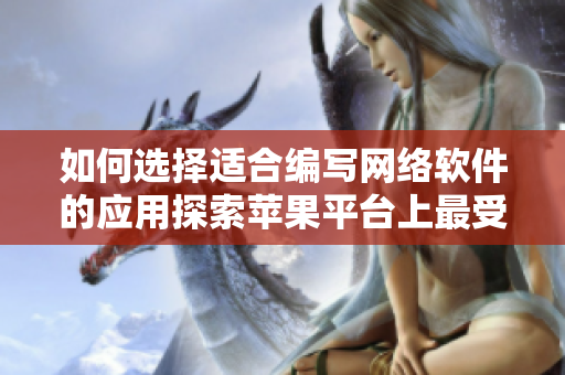 如何选择适合编写网络软件的应用探索苹果平台上最受欢迎的软件推荐集合