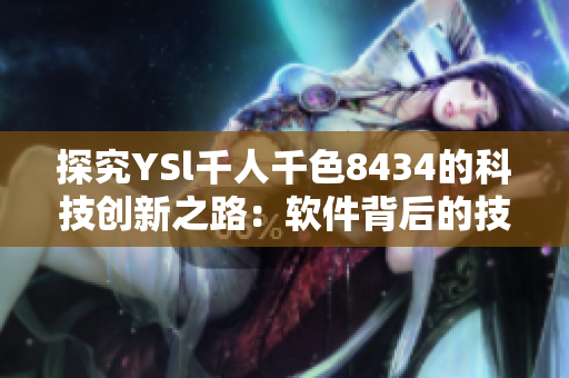 探究YSl千人千色8434的科技创新之路：软件背后的技术与思维