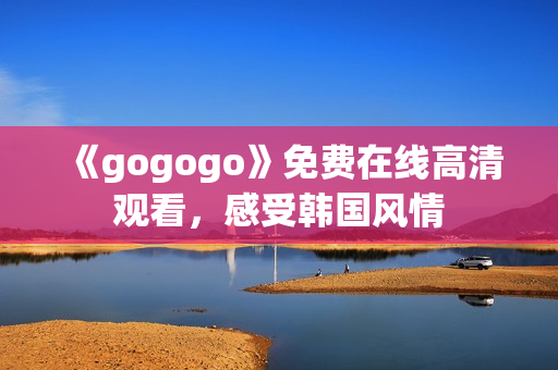 《gogogo》免费在线高清观看，感受韩国风情
