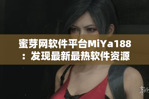 蜜芽网软件平台MiYa188：发现最新最热软件资源