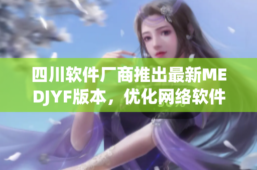 四川软件厂商推出最新MEDJYF版本，优化网络软件功能