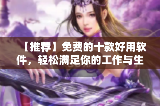 【推荐】免费的十款好用软件，轻松满足你的工作与生活需求