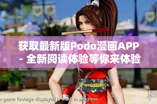 获取最新版Podo漫画APP - 全新阅读体验等你来体验！