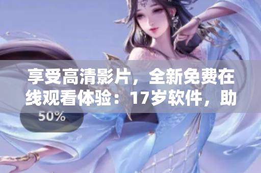 享受高清影片，全新免费在线观看体验：17岁软件，助力畅顺流畅。