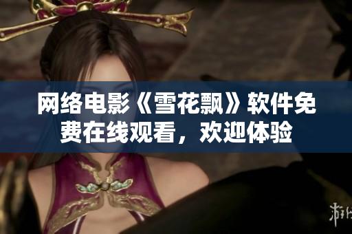 网络电影《雪花飘》软件免费在线观看，欢迎体验