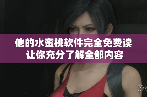 他的水蜜桃软件完全免费读 让你充分了解全部内容