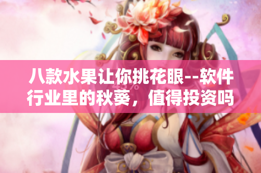 八款水果让你挑花眼--软件行业里的秋葵，值得投资吗？