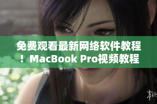 免费观看最新网络软件教程！MacBook Pro视频教程全网限时开放！