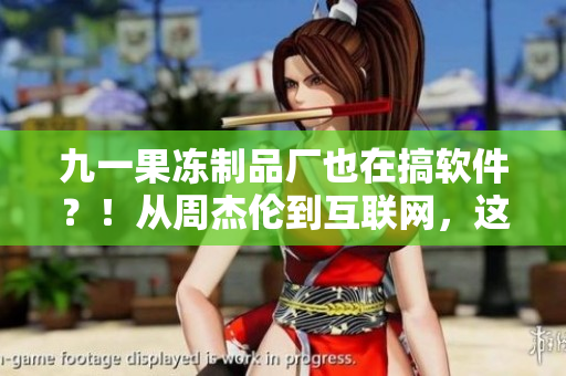 九一果冻制品厂也在搞软件？！从周杰伦到互联网，这是一场华丽转型