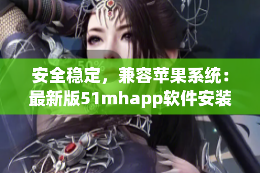 安全稳定，兼容苹果系统：最新版51mhapp软件安装包，iOS用户全方位体验！