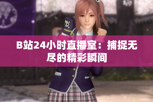 B站24小时直播室：捕捉无尽的精彩瞬间