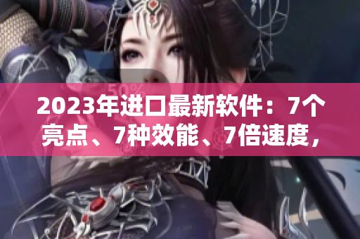 2023年进口最新软件：7个亮点、7种效能、7倍速度，让你玩转电脑！