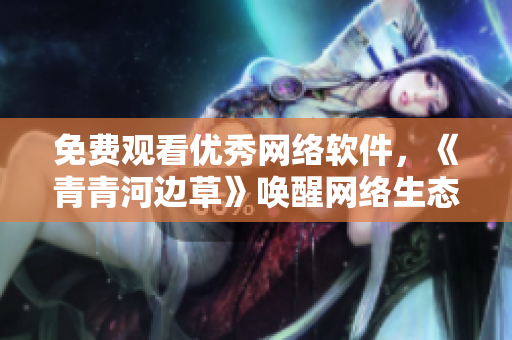免费观看优秀网络软件，《青青河边草》唤醒网络生态之美