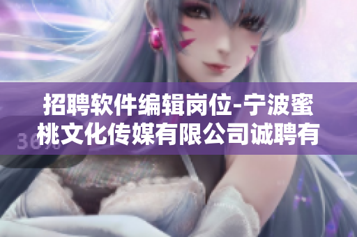 招聘软件编辑岗位-宁波蜜桃文化传媒有限公司诚聘有经验的编辑人才
