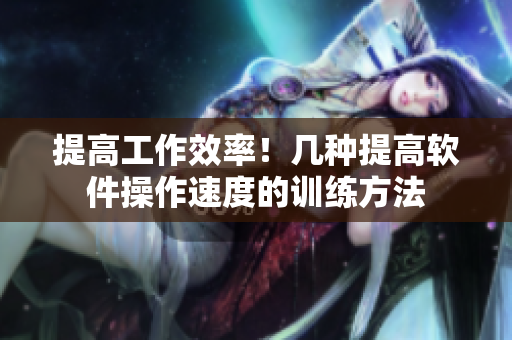 提高工作效率！几种提高软件操作速度的训练方法