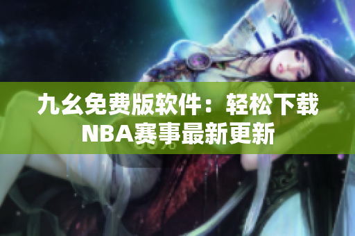 九幺免费版软件：轻松下载NBA赛事最新更新