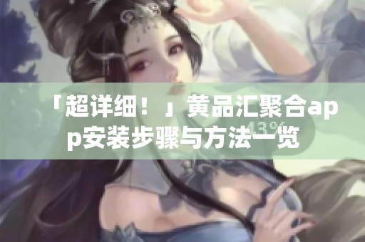「超详细！」黄品汇聚合app安装步骤与方法一览