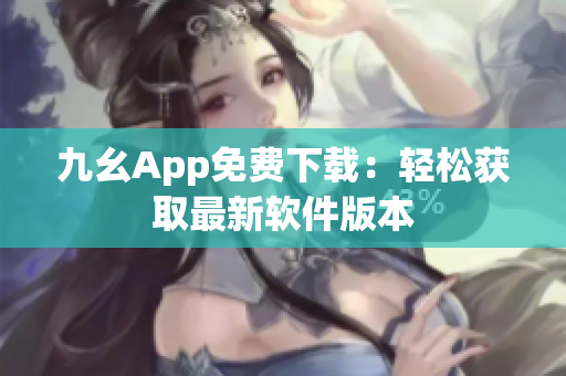 九幺App免费下载：轻松获取最新软件版本
