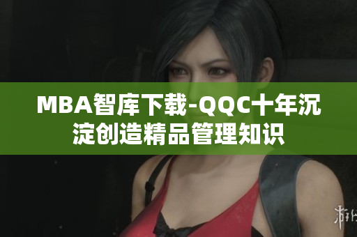 MBA智库下载-QQC十年沉淀创造精品管理知识
