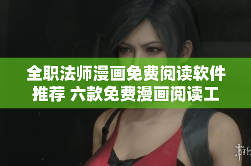全职法师漫画免费阅读软件推荐 六款免费漫画阅读工具
