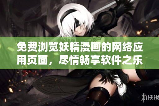 免费浏览妖精漫画的网络应用页面，尽情畅享软件之乐