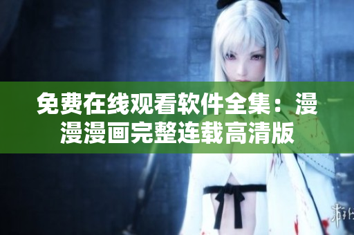 免费在线观看软件全集：漫漫漫画完整连载高清版