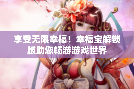 享受无限幸福！幸福宝解锁版助您畅游游戏世界