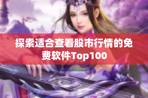 探索适合查看股市行情的免费软件Top100