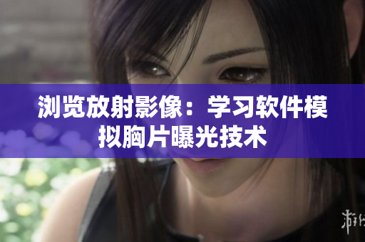 浏览放射影像：学习软件模拟胸片曝光技术