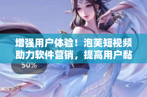 增强用户体验！泡芙短视频助力软件营销，提高用户黏性！