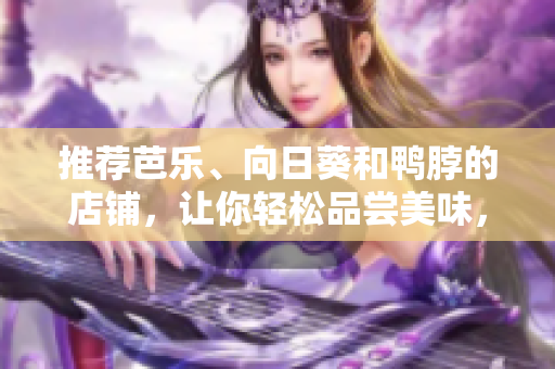 推荐芭乐、向日葵和鸭脖的店铺，让你轻松品尝美味，提供建议。