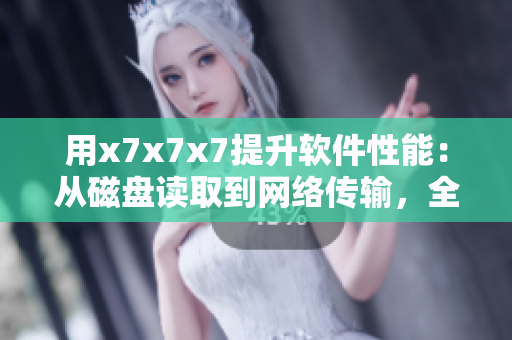 用x7x7x7提升软件性能：从磁盘读取到网络传输，全方位优化
