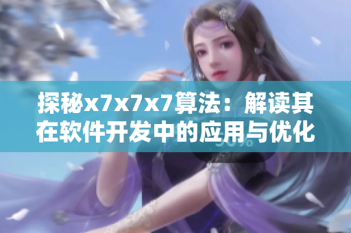 探秘x7x7x7算法：解读其在软件开发中的应用与优化