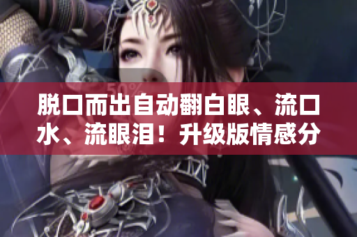 脱口而出自动翻白眼、流口水、流眼泪！升级版情感分析软件来了！