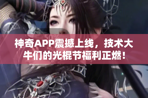 神奇APP震撼上线，技术大牛们的光棍节福利正燃！