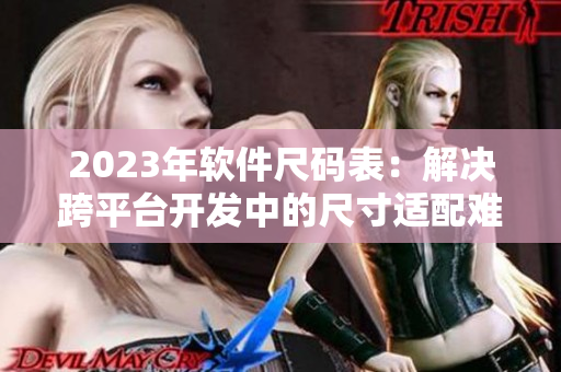 2023年软件尺码表：解决跨平台开发中的尺寸适配难题