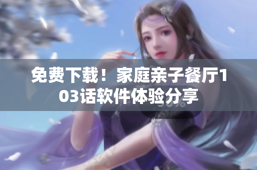 免费下载！家庭亲子餐厅103话软件体验分享