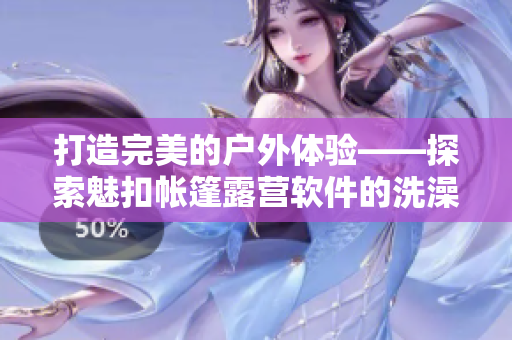 打造完美的户外体验——探索魅扣帐篷露营软件的洗澡遮挡功能