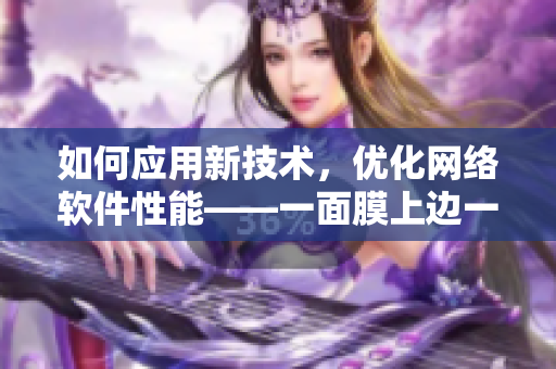 如何应用新技术，优化网络软件性能——一面膜上边一面膜下边53分钟解析